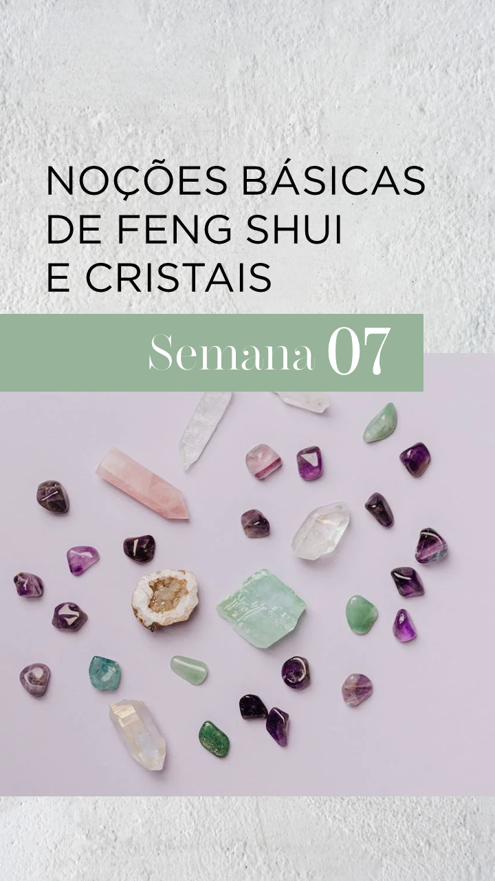 Na sétima semana, veremos Noções básicas de feng shui e cristais para alinhar as energias da casa